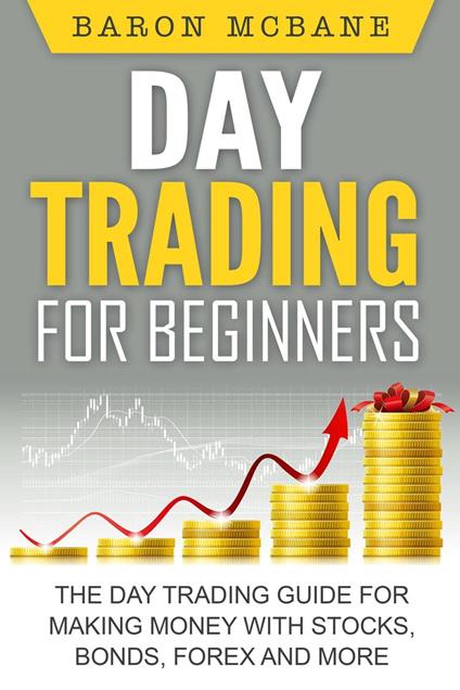 Day Trading for Beginners: The Day Trading Guide for Making Money with Stocks, Options, Forex and More