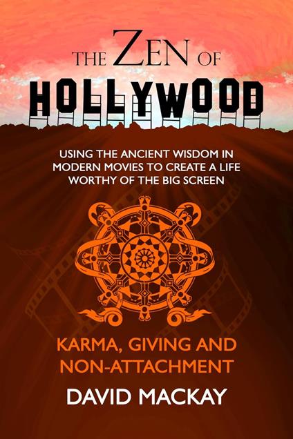 The Zen of Hollywood: Using the Ancient Wisdom in Modern Movies to Create a Life Worthy of the Big Screen. Karma, Giving, and Non-Attachment.