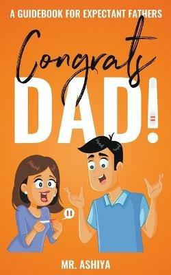 Congrats Dad!: A Guidebook For Expectant Fathers - Ashiya - cover