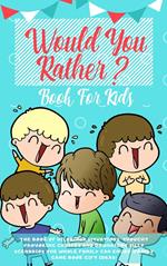 Would You Rather Book For Kids: The Book of Hilarious Situations, Thought Provoking Choices and Downright Silly Scenarios the Whole Family Can Enjoy (Family Game Book Gift Ideas)