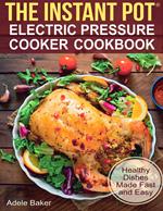 The Instant Pot: Electric Pressure Cooker Cookbook. Healthy Dishes Made Fast and Easy