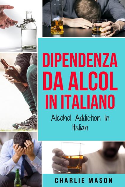Dipendenza da Alcol In Italiano/ Alcohol Addiction In Italian - Charlie Mason - ebook