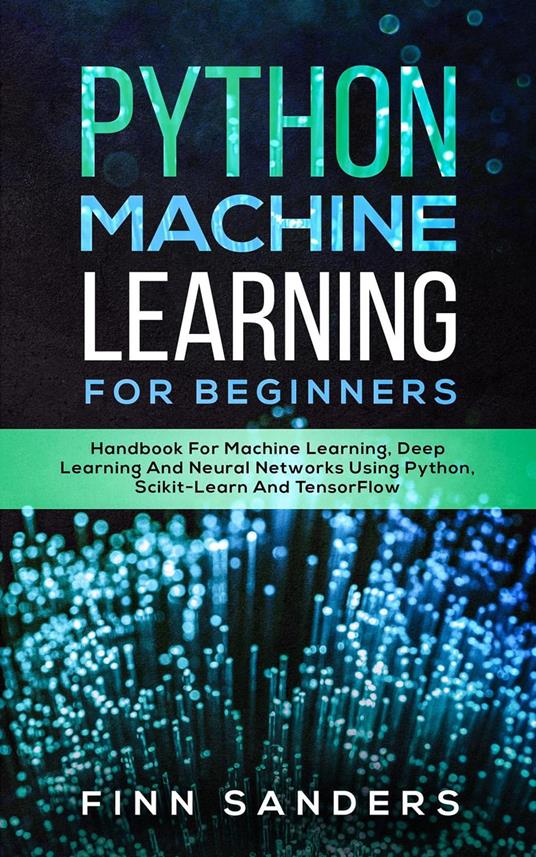 Python Machine Learning For Beginners: Handbook For Machine Learning, Deep Learning And Neural Networks Using Python, Scikit-Learn And TensorFlow