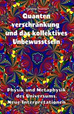 Quantenverschränkung und kollektives Unbewusstsein. Physik und Metaphysik des Universums. Neue Interpretationen.