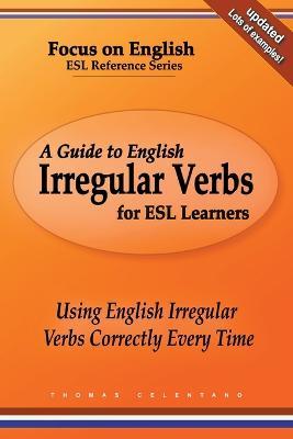 A Guide to English Irregular Verbs for ESL Learners: Using English Irregular Verbs Correctly Every Time - Thomas Celentano - cover