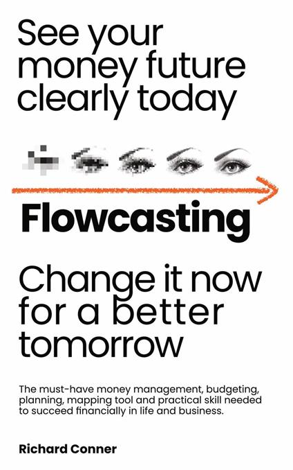 Flowcasting | See Your Money Future Clearly Today | Change It Now for a Better Tomorrow | The Must-Have Money Management, Planning, Budgeting, Mapping Tool and Practical Skill to Succeed Financially.