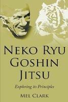 Neko Ryu Goshin Jitsu: Exploring it's Principles - Mel Clark - cover