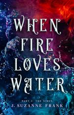 When Fire Loves Water Part I: The Siren
