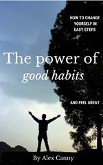 The Power Of Good Habits: How To Change Yourself In Easy Steps And Feel Great