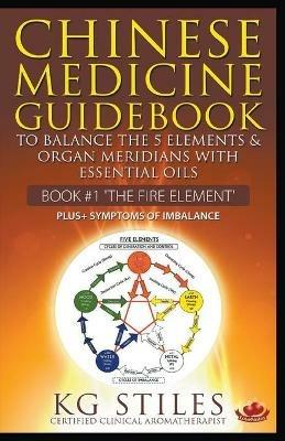 Chinese Medicine Guidebook Essential Oils to Balance the Fire Element & Organ Meridians - Kg Stiles - cover