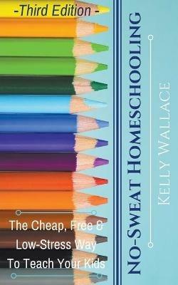 No-Sweat Homeschooling - Kelly Wallace - cover