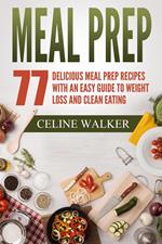 Meal Prep 77 Delicious Meal Prep Recipes With an Easy Guide to Weight Loss and Clean Eating