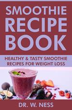 Smoothie Recipe Book: Healthy & Tasty Smoothie Recipes for Weight Loss