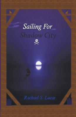 Sailing For Shadow City - Rachael S Lucas - cover