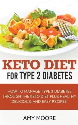 Keto Diet for Type 2 Diabetes, How to Manage Type 2 Diabetes Through the Keto Diet Plus Healthy, Delicious, and Easy Recipes! - Amy Moore - cover