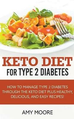 Keto Diet for Type 2 Diabetes, How to Manage Type 2 Diabetes Through the Keto Diet Plus Healthy, Delicious, and Easy Recipes! - Amy Moore - cover