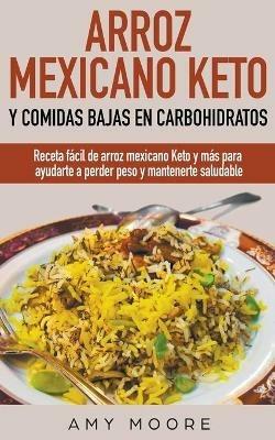 Arroz mexicano keto y comidas bajas en carbohidratos: Receta facil de arroz mexicano keto y mas para ayudarte a perder peso y mantenerte saludable - Amy Moore - cover