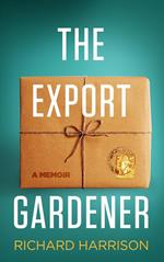 The Export Gardener. A Clumsy Australian Starts a Gardening Business in the UK, Not Knowing a Weed from a Wisteria.