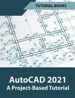 AutoCAD 2021 A Project Based Tutorial - Tutorial Books - cover