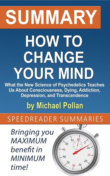 Summary of How to Change Your Mind: What the New Science of Psychedelics Teaches Us About Consciousness, Dying, Addiction, Depression, and Transcendence by Michael Pollan