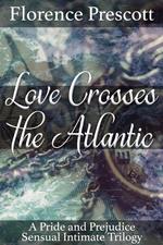 Love Crosses the Atlantic: A Pride and Prejudice Sensual Intimate Trilogy