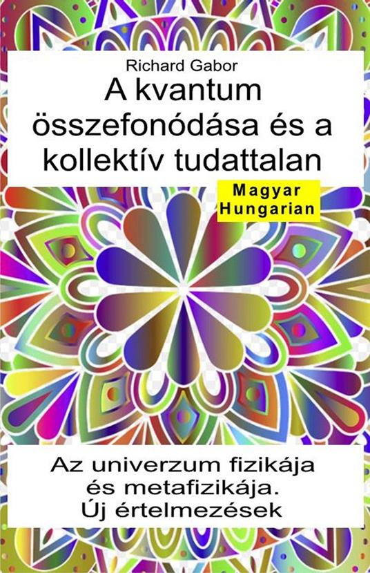 A kvantum összefonódása és a kollektív tudattalan. Az univerzum fizikája és metafizikája. Új értelmezések - Richard Gabor - ebook