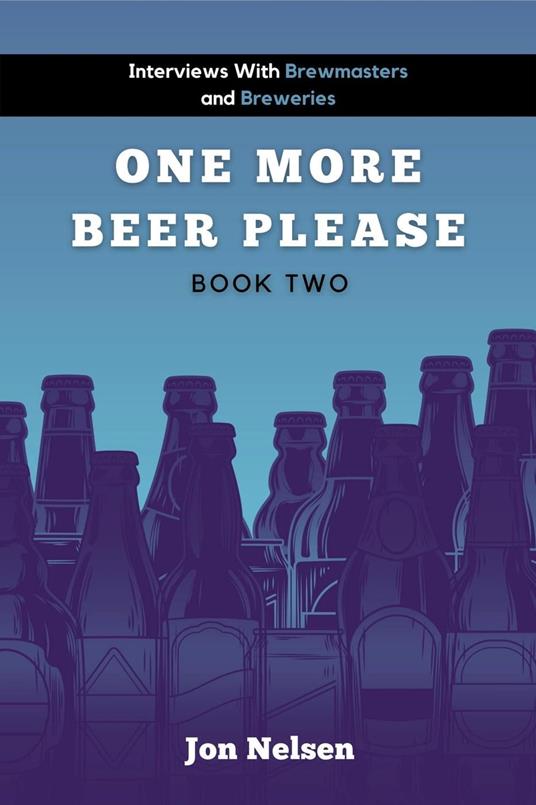 One More Beer, Please (Book Two): Interviews with Brewmasters and Breweries