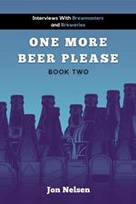 One More Beer, Please (Book Two): Interviews with Brewmasters and Breweries