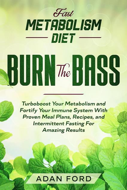 Fast Metabolism Diet: BURN THE BASS - Turboboost Your Metabolism and Fortify Your Immune System With Proven Meal Plans, Recipes, and Intermittent Fasting For Amazing Results