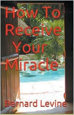 How to Receive Your Miracle - Bernard Levine - cover