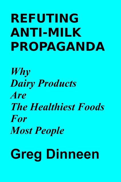 Refuting Anti-Milk Propaganda Why Dairy Products Are The Healthiest Foods For Most People