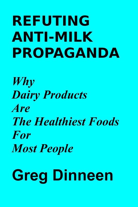 Refuting Anti-Milk Propaganda Why Dairy Products Are The Healthiest Foods For Most People