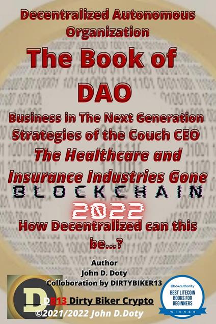 Decentralized Autonomous Organization The Book of DAO Business in the Next Generation Strategies of the Couch CEO The Healthcare and Insurance Industries Gone Blockchain 2022
