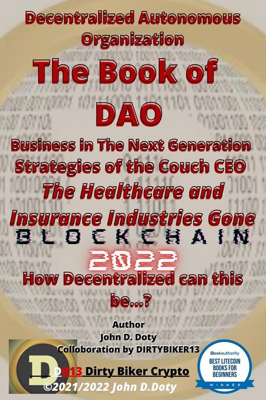 Decentralized Autonomous Organization The Book of DAO Business in the Next Generation Strategies of the Couch CEO The Healthcare and Insurance Industries Gone Blockchain 2022