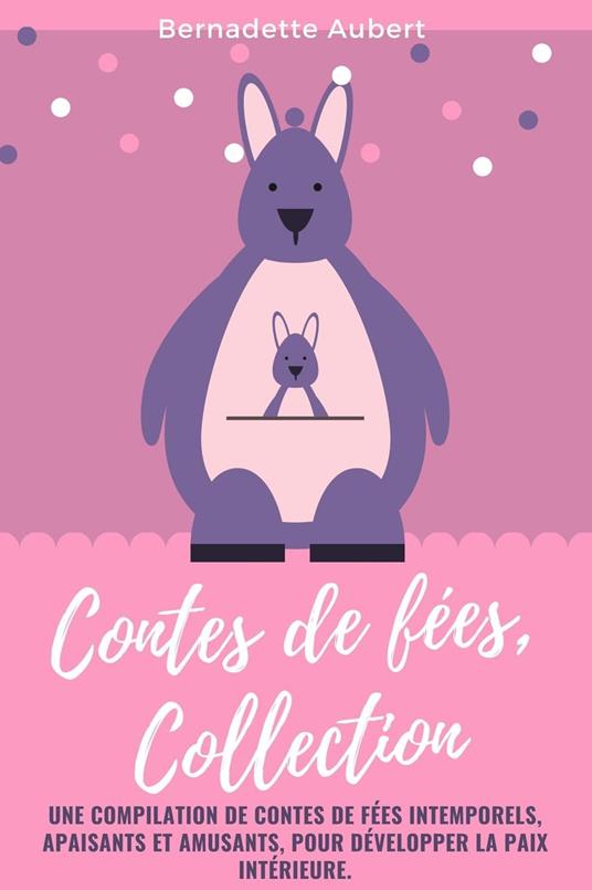Contes de fées, Collection: Une compilation de contes de fées intemporels, apaisants et amusants, pour développer la paix intérieure. - Bernadette Aubert - ebook