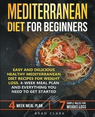 Mediterranean Diet for Beginners: Easy and Delicious Healthy Mediterranean Diet Recipes for Weight Loss. 4-Week Meal Plan. Everything you Need to Get Started - Brad Clark - cover