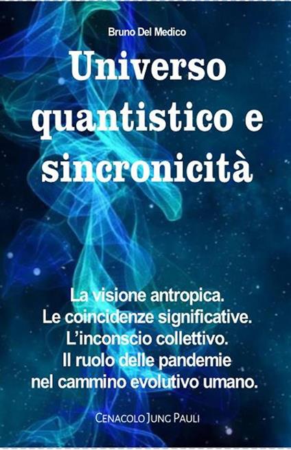 Universo quantistico e sincronicità. La visione antropica. Le coincidenze significative. L’inconscio collettivo. Il ruolo delle pandemie nel cammino evolutivo umano - Bruno Del Medico - ebook