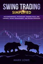 Swing Trading: Simplified - The Fundamentals, Psychology, Trading Tools, Risk Control, Money Management, And Proven Strategies