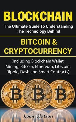 Blockchain: The Ultimate Guide to Understanding the Technology Behind Bitcoin and Cryptocurrency - Leon Watson - cover