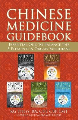 Chinese Medicine Guidebook Essential Oils to Balance the 5 Elements & Organ Meridians - Kg Stiles - cover