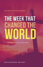 The Week That Changed the World: A 7-Day Devotional