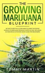 The Growing Marijuana Blueprint: The Only Guide You’ll Ever Need to Learn the Secret Science of Marijuana Growing Horticulture. Including an Indoors & Outdoors Grow Guide (For Beginners)