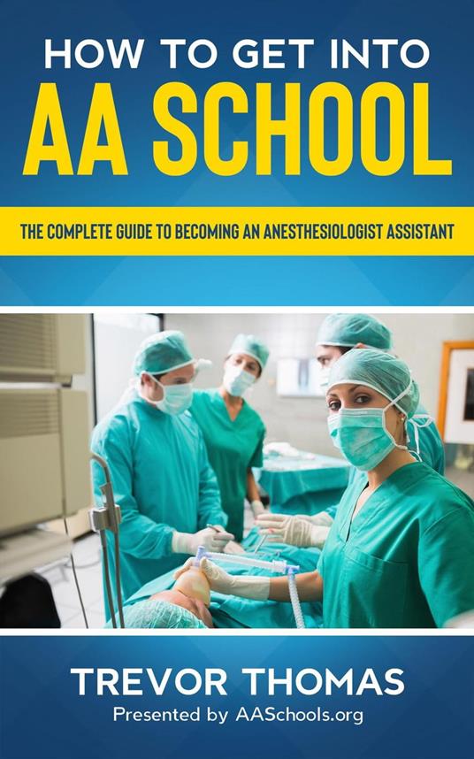 How to Get Into AA School: The Complete Guide on Becoming an Anesthesiologist Assistant