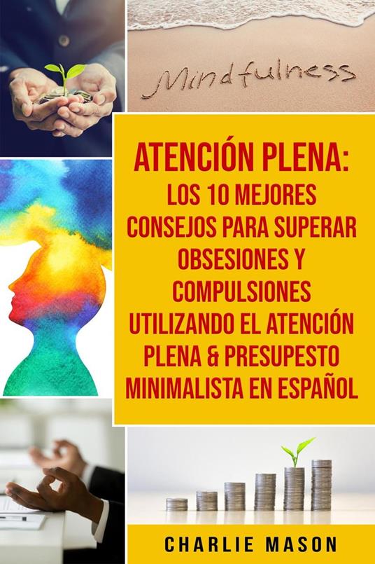 Atención Plena: Los 10 Mejores Consejos Para Superar Obsesiones Y Compulsiones Utilizando El Atención Plena & Presupesto Minimalista En Español