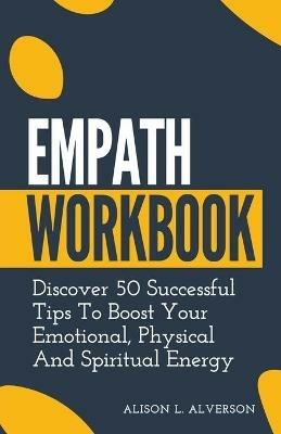 Empath Workbook: Discover 50 Successful Tips To Boost your Emotional, Physical And Spiritual Energy - Alison L Alverson - cover