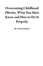 Overcoming Childhood Obesity. What You Must Know and How to Do It Properly