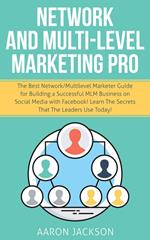 Network and Multi-Level Marketing Pro: The Best Network/Multilevel Marketer Guide for Building a Successful MLM Business on Social Media with Facebook! Learn the Secrets That the Leaders Use Today!