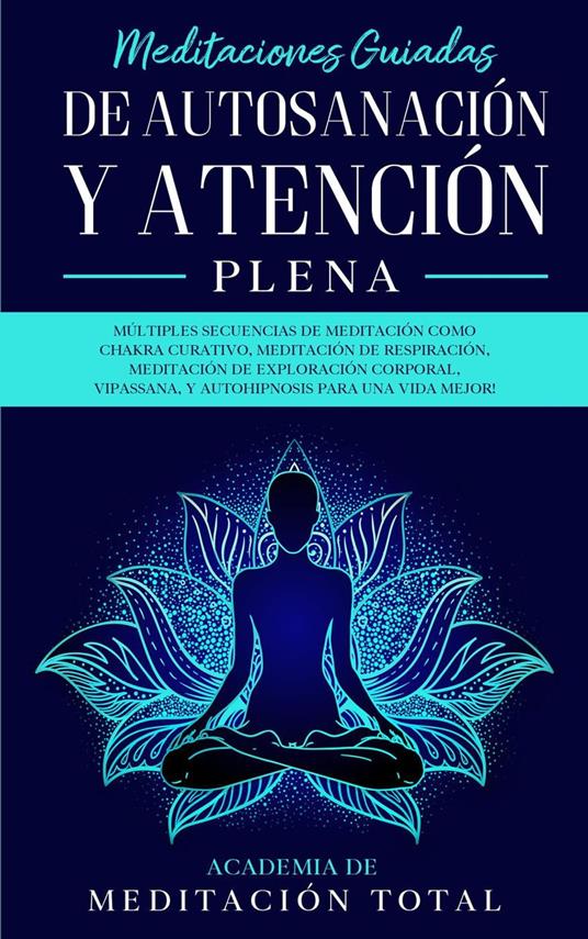 Meditaciones Guiadas de Autosanación y Atención Plena: Múltiples Secuencias de Meditación como Chakra Curativo, Meditación de Respiración, Vipassana, Y Autohipnosis para una Vida Mejor!