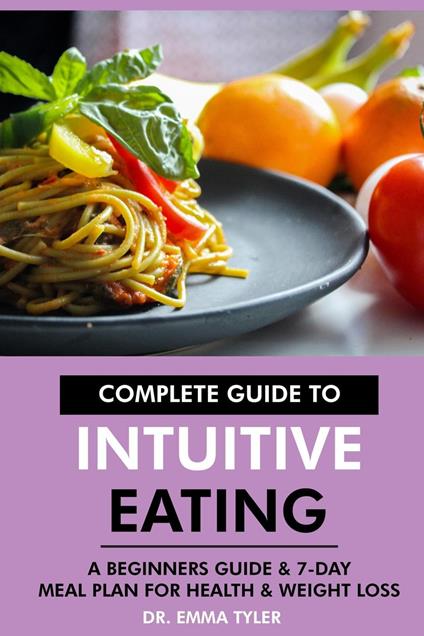 Complete Guide to Intuitive Eating: A Beginners Guide & 7-Day Meal Plan for Health & Weight Loss