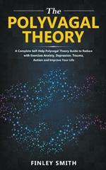 Polyvagal Theory: A Self-Help Polyvagal Theory Guide to Reduce with Self Help Exercises Anxiety, Depression, Autism, Trauma and Improve Your Life.